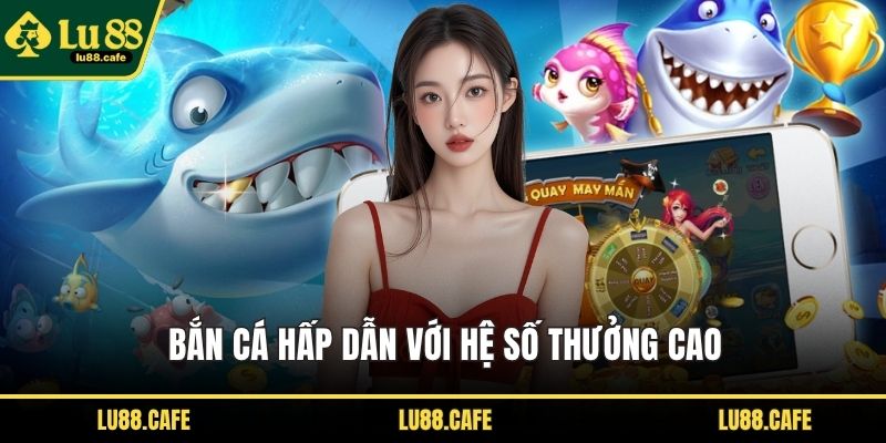 Bắn cá hấp dẫn với hệ số thưởng cao