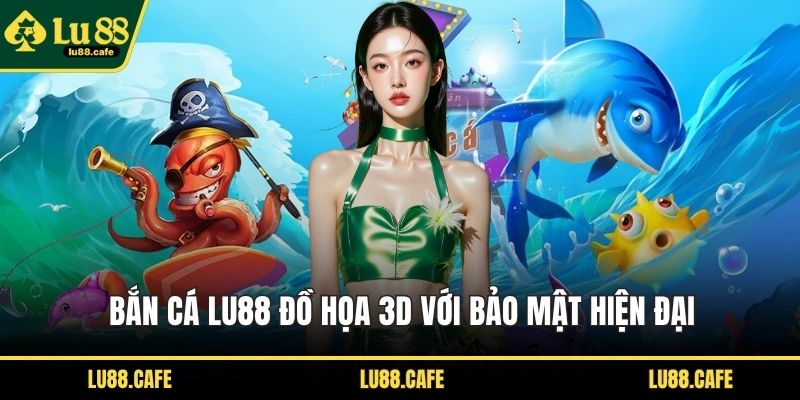 Bắn cá LU88 đồ họa 3D với bảo mật hiện đại