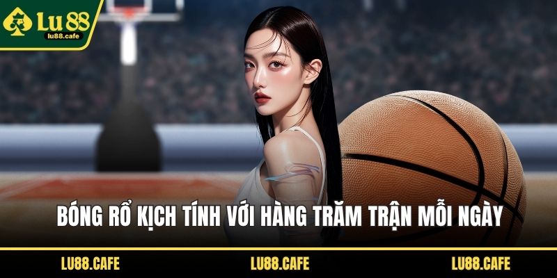 Bóng rổ kịch tính với hàng trăm trận mỗi ngày