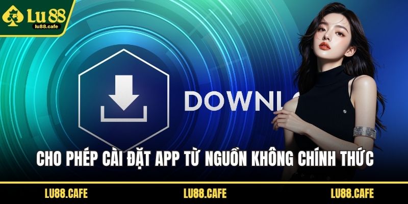 Cho phép cài đặt app từ nguồn không chính thức