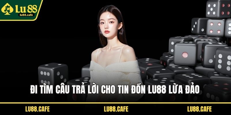Đi tìm câu trả lời cho tin đồn LU88 lừa đảo