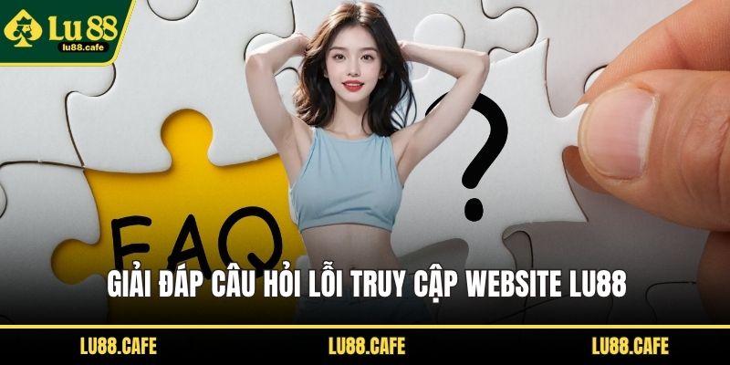 Giải đáp câu hỏi lỗi truy cập website LU88