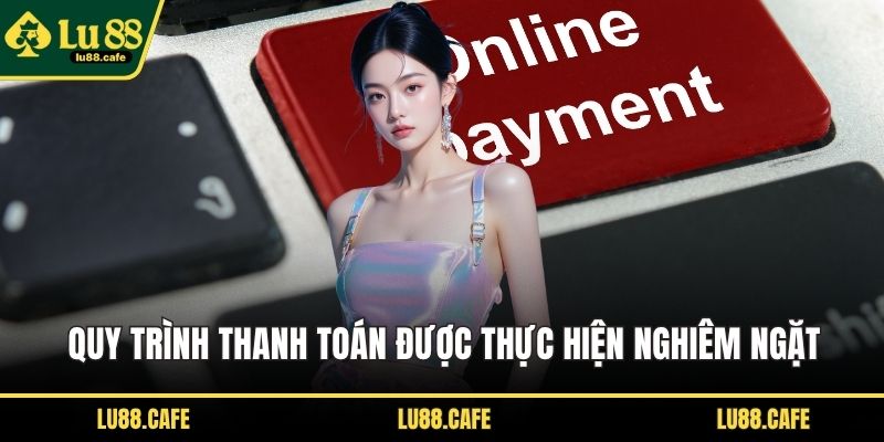 Quy trình thanh toán được thực hiện nghiêm ngặt