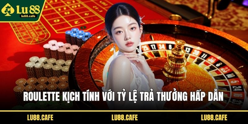 Roulette kịch tính với tỷ lệ trả thưởng hấp dẫn