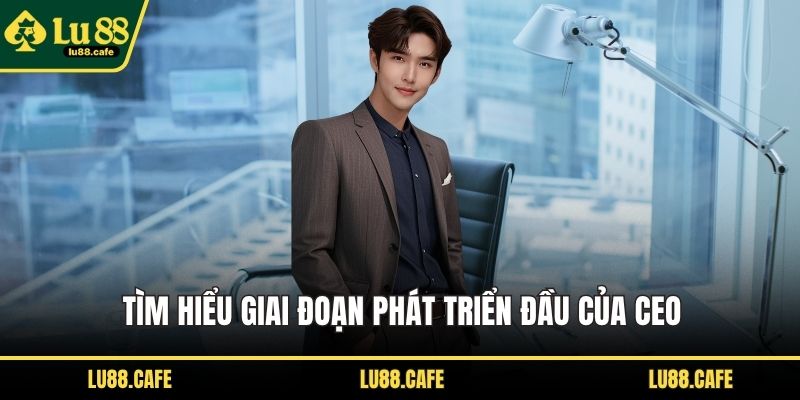 Tìm hiểu giai đoạn phát triển đầu của CEO