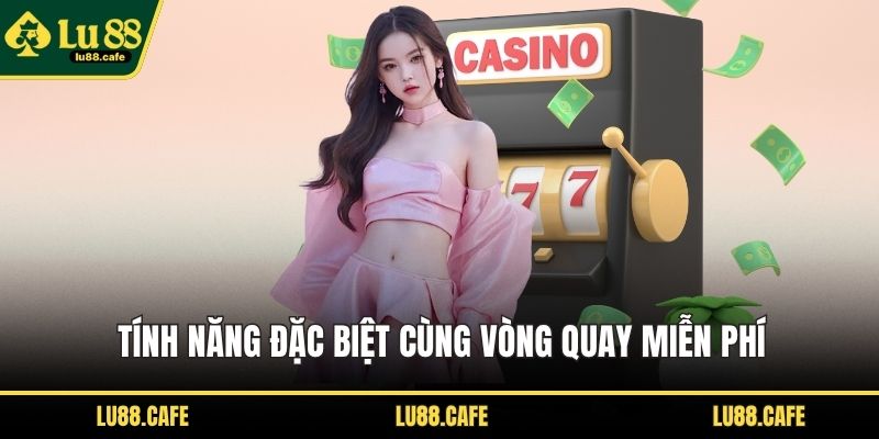 Tính năng đặc biệt cùng vòng quay miễn phí