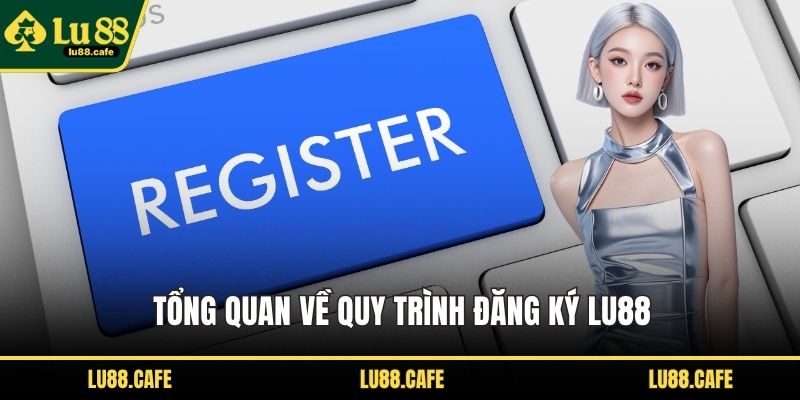 Tổng quan về quy trình đăng ký LU88